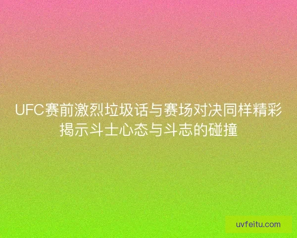 UFC赛前激烈垃圾话与赛场对决同样精彩揭示斗士心态与斗志的碰撞 UFC赛前激烈垃圾话与赛场对决同样精彩揭示斗士心态与斗志的碰撞