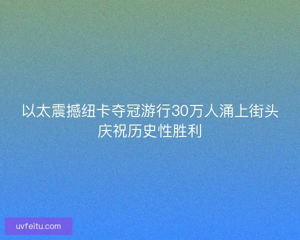 以太震撼纽卡夺冠游行30万人涌上街头庆祝历史性胜利 以太震撼纽卡夺冠游行30万人涌上街头庆祝历史性胜利