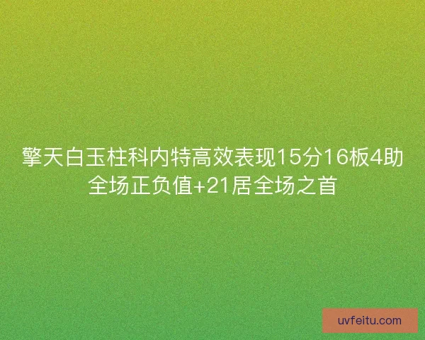 擎天白玉柱科内特高效表现15分16板4助全场正负值+21居全场之首