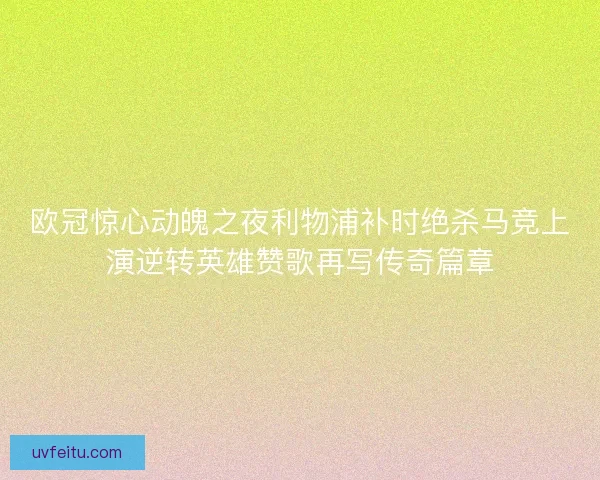 欧冠惊心动魄之夜利物浦补时绝杀马竞上演逆转英雄赞歌再写传奇篇章