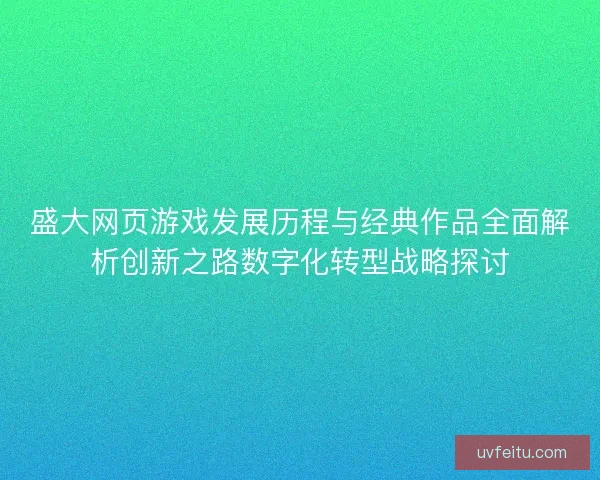 盛大网页游戏发展历程与经典作品全面解析创新之路数字化转型战略探讨