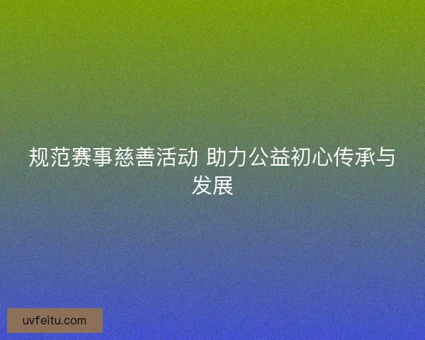 规范赛事慈善活动 助力公益初心传承与发展