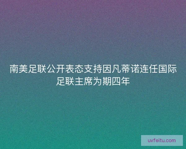 南美足联公开表态支持因凡蒂诺连任国际足联主席为期四年