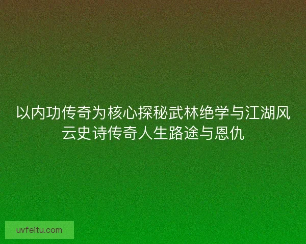 以内功传奇为核心探秘武林绝学与江湖风云史诗传奇人生路途与恩仇 以内功传奇为核心探秘武林绝学与江湖风云史诗传奇人生路途与恩仇